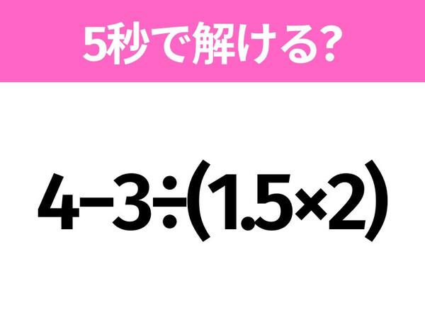 5秒でわかったら天才！？「4−3÷(1.5×2)」すぐ解ける？