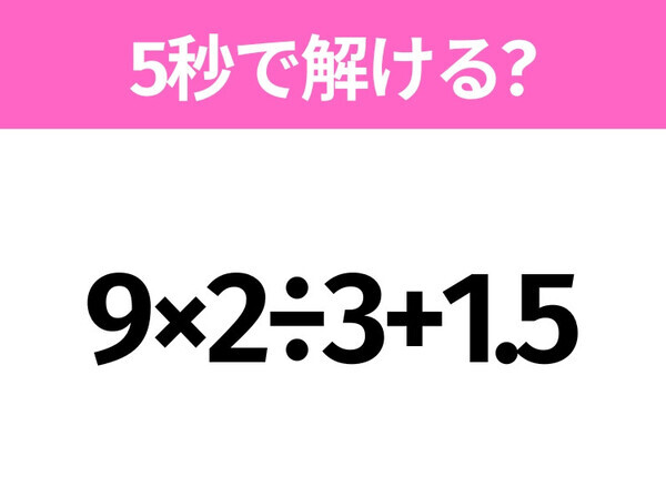 5秒でわかったら天才！？「9×2÷3+1.5」すぐ解ける？