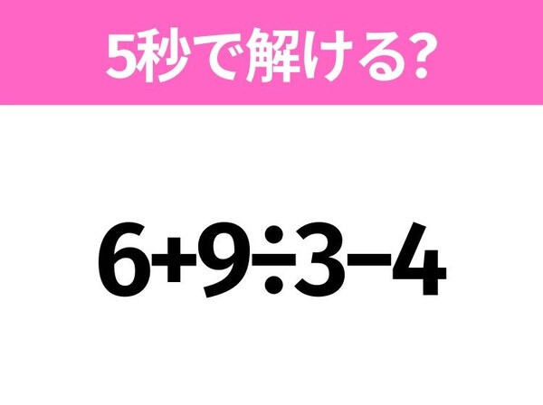 5秒でわかったら天才！？「6+9÷3−4」すぐ解ける？
