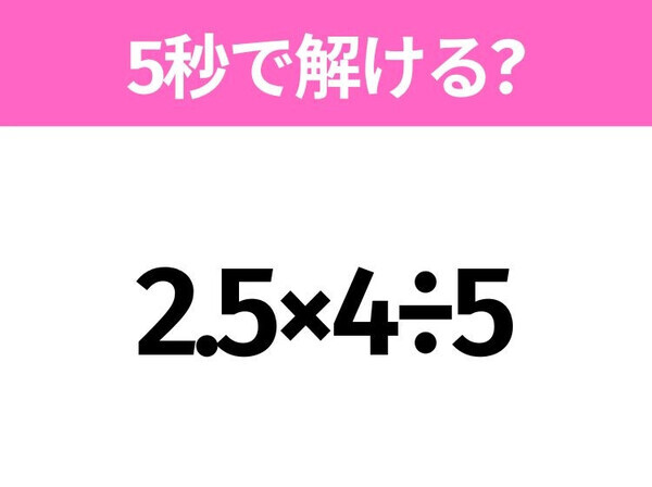 5秒でわかったら天才！？「2.5×4÷5」すぐ解ける？