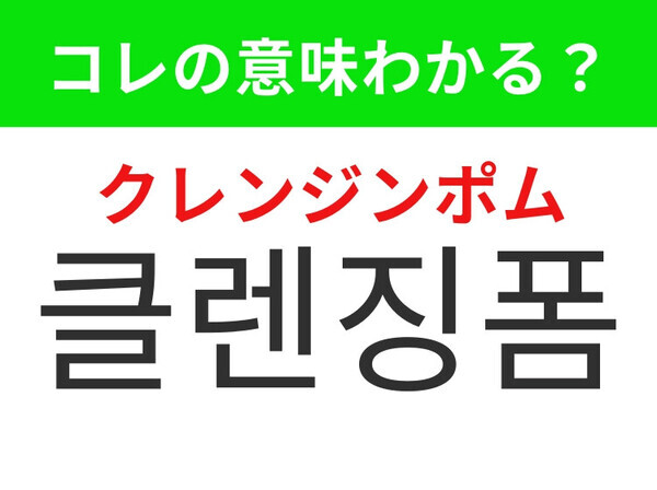 【韓国美容編】顔の汚れやメイクをスッキリ落とす！「클렌징폼（クレンジンポム）」の意味は？