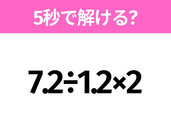 簡単そうだけど意外と難しい？「7.2÷1.2×2」5秒で解ける？
