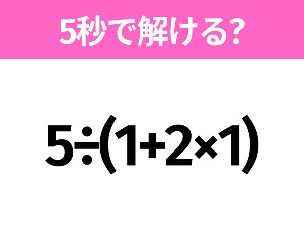 5秒でわかったら天才！？「5÷(1+2×1)」すぐ解ける？