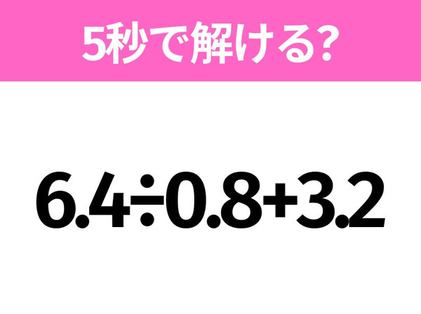 簡単そうだけど意外と難しい？「6.4÷0.8+3.2」5秒で解ける？
