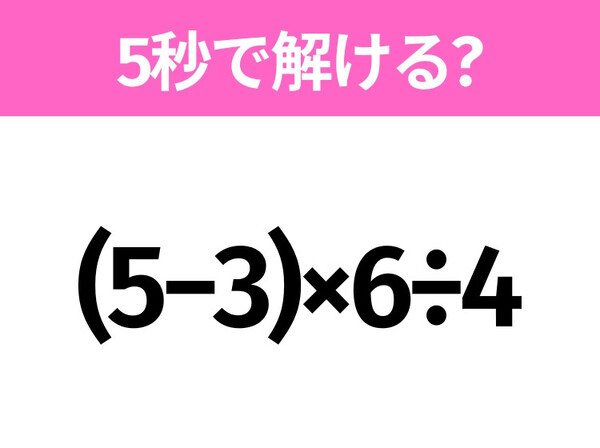5秒でわかったら天才！？「(5−3)×6÷4」すぐ解ける？