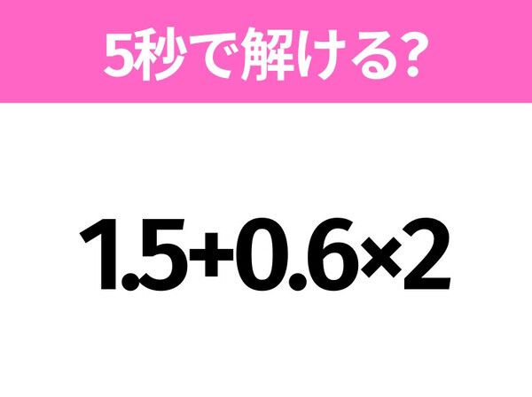 簡単そうだけど意外と難しい？「1.5+0.6×2」5秒で解ける？