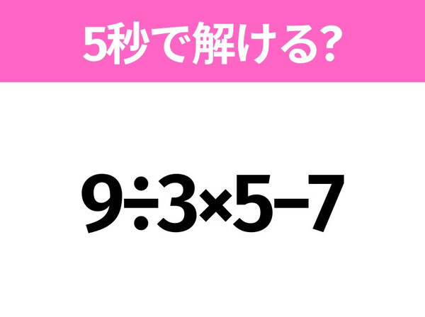5秒でわかったら天才！？「9÷3×5−7」すぐ解ける？