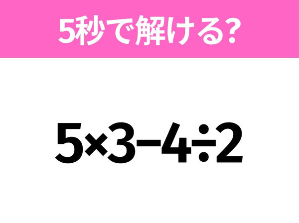 5秒でわかったら天才！？「5×3−4÷2」すぐ解ける？