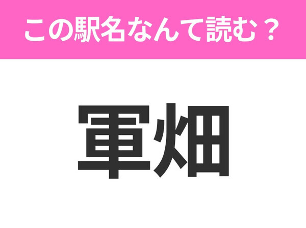 【駅名クイズ】「軍畑」はなんて読む？東京都にある駅です！