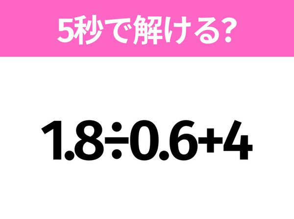 簡単そうだけど意外と難しい？「1.8÷0.6+4」5秒で解ける？