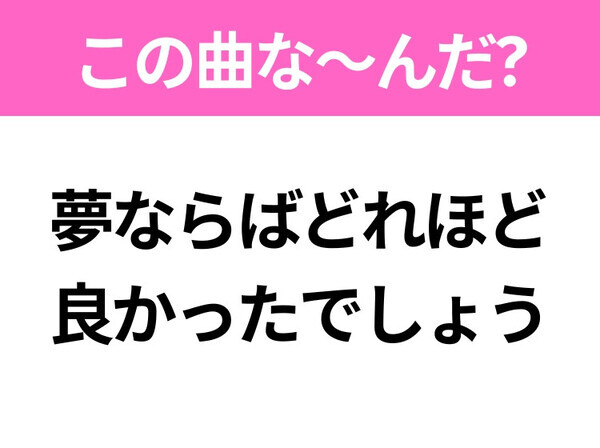 【ヒット曲クイズ】歌詞「夢ならばどれほど良かったでしょう」で有名な曲は？2018年に大ヒットしたあの曲！