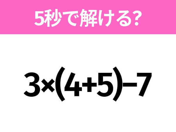 5秒でわかったら天才！？「3×(4+5)−7」すぐ解ける？