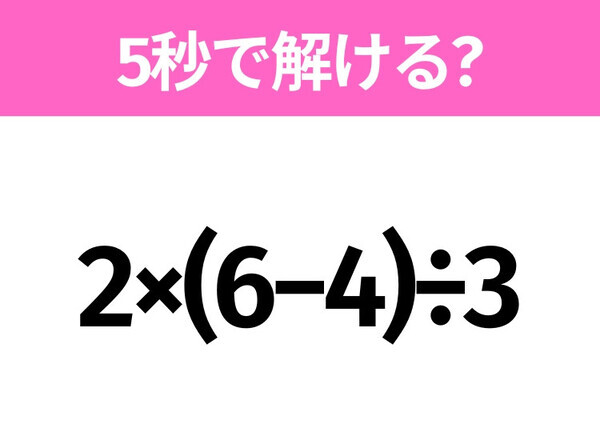 簡単そうだけど意外と難しい？「2×(6−4)÷3」5秒で解ける？