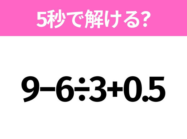 5秒でわかったら天才！？「9−6÷3+0.5」すぐ解ける？