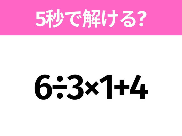 5秒でわかったら天才！？「6÷3×1+4」すぐ解ける？