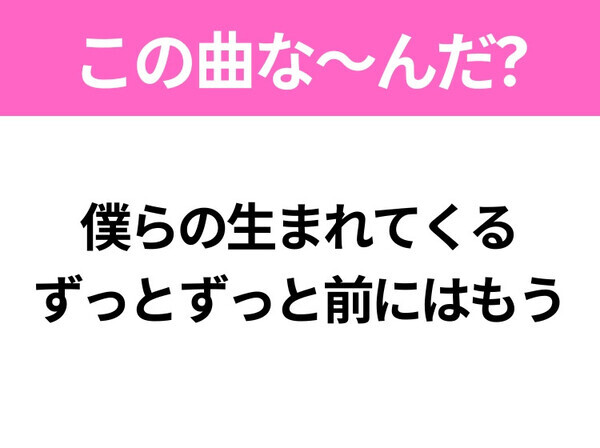 【ヒット曲クイズ】歌詞「僕らの生まれてくるずっとずっと前にはもう」で有名な曲は？月に行きたくなるあの曲！