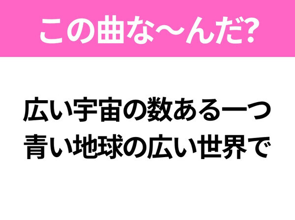 【ヒット曲クイズ】歌詞「広い宇宙の数ある一つ 青い地球の広い世界で」で有名な曲は？大ヒットラブソング！