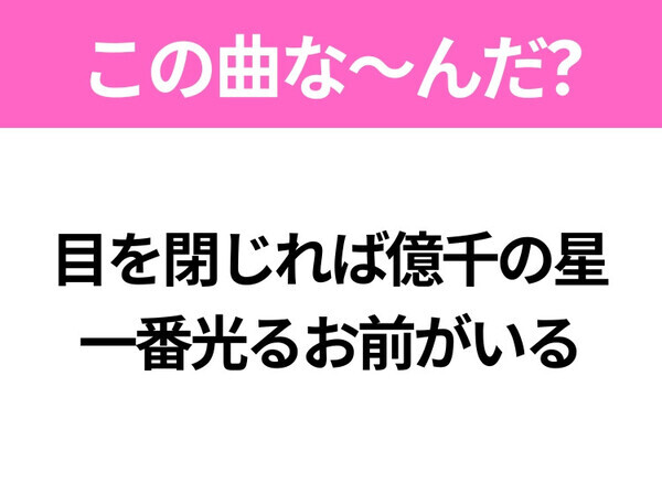 【ヒット曲クイズ】歌詞「目を閉じれば億千の星 一番光るお前がいる」で有名な曲は？大ヒットラブソング！