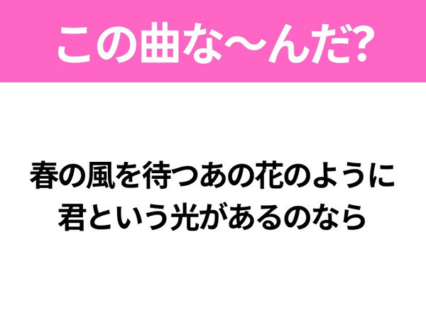 【ヒット曲クイズ】歌詞「春の風を待つあの花のように 君という光があるのなら」で有名な曲は？タイトルが難読漢字のあの曲！