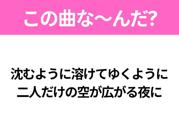 【ヒット曲クイズ】歌詞「沈むように溶けてゆくように 二人だけの空が広がる夜に」で有名な曲は？令和のヒットソング！
