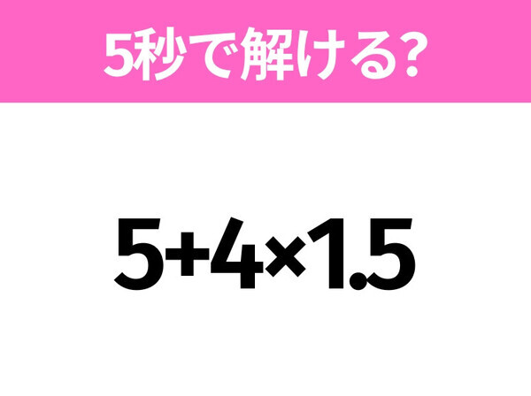 5秒でわかったら天才！？「5+4×1.5」すぐ解ける？