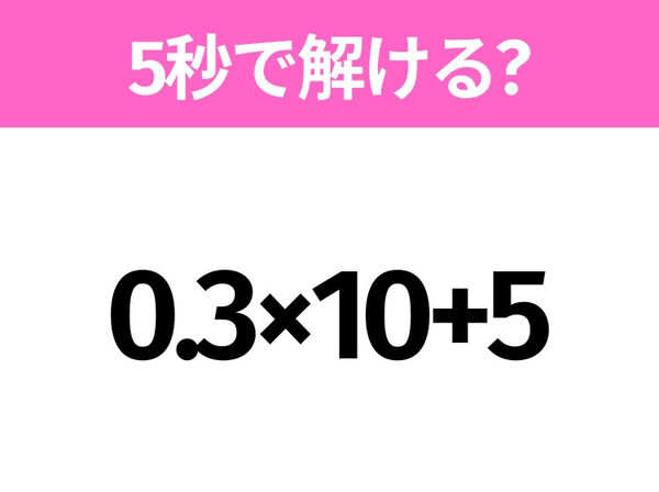 簡単そうだけど意外と難しい？「0.3×10+5」5秒で解ける？