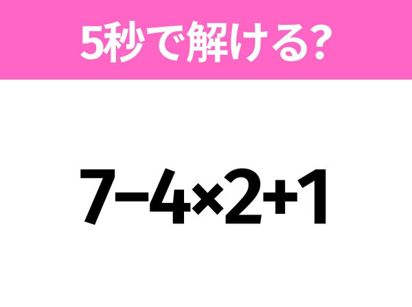 簡単そうだけど意外と難しい？「7−4×2+1」5秒で解ける？