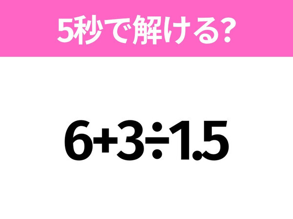 5秒でわかったら天才！？「6+3÷1.5」すぐ解ける？
