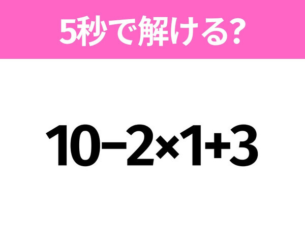 5秒でわかったら天才！？「10−2×1+3」すぐ解ける？