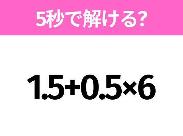 簡単そうだけど意外と難しい？「1.5+0.5×6」5秒で解ける？