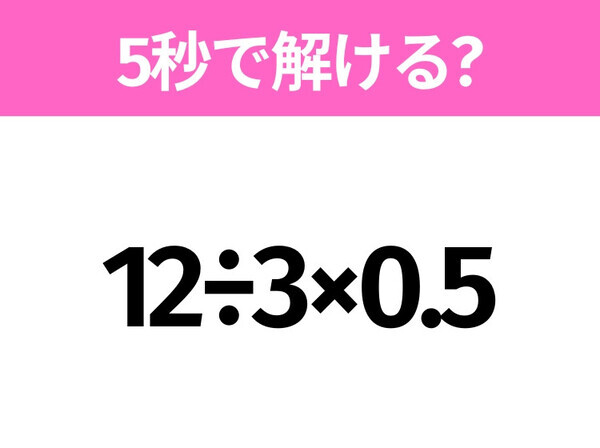 5秒でわかったら天才！？「12÷3×0.5」すぐ解ける？