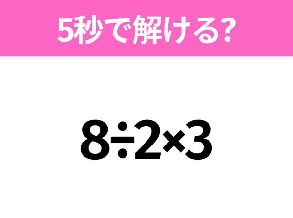簡単そうだけど意外と難しい？「8÷2×3」5秒で解ける？