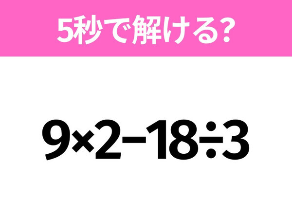 簡単そうだけど意外と難しい？「9×2−18÷3」5秒で解ける？