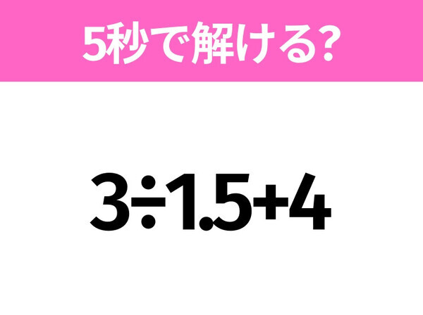 5秒でわかったら天才！？「3÷1.5+4」すぐ解ける？