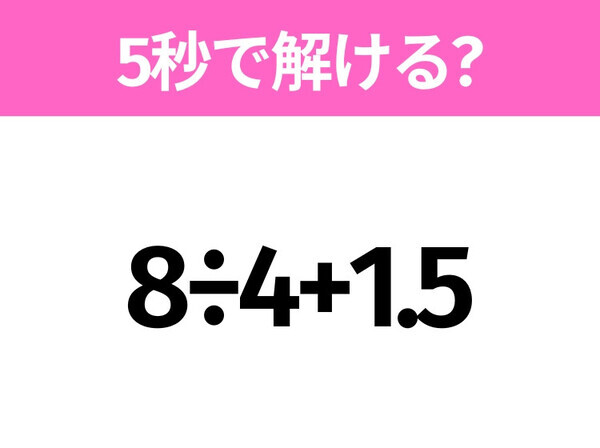 5秒でわかったら天才！？「8÷4+1.5」すぐ解ける？