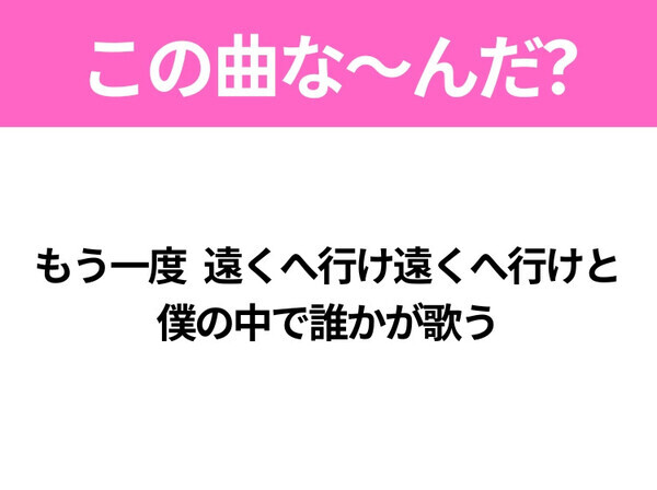 【ヒット曲クイズ】歌詞「もう一度 遠くへ行け遠くへ行けと 僕の中で誰かが歌う」で有名な曲は？大ヒットアニメの主題歌！