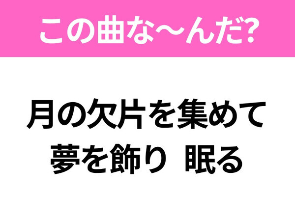 【ヒット曲クイズ】歌詞「月の欠片を集めて 夢を飾り 眠る」で有名な曲は？大ヒットアニメの主題歌！