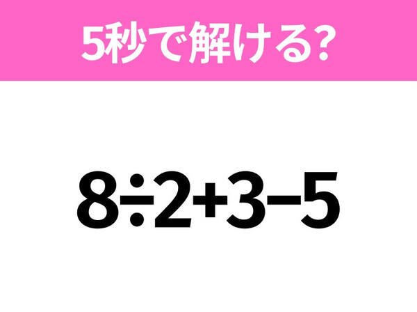 5秒でわかったら天才！？「8÷2+3−5」すぐ解ける？