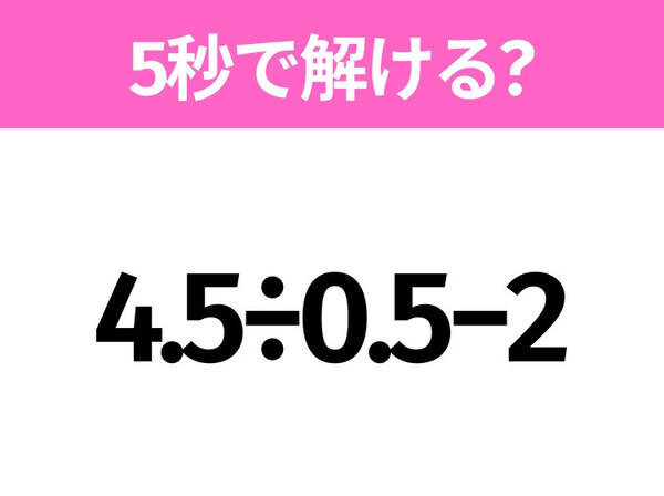 簡単そうだけど意外と難しい？「4.5÷0.5−2」5秒で解ける？
