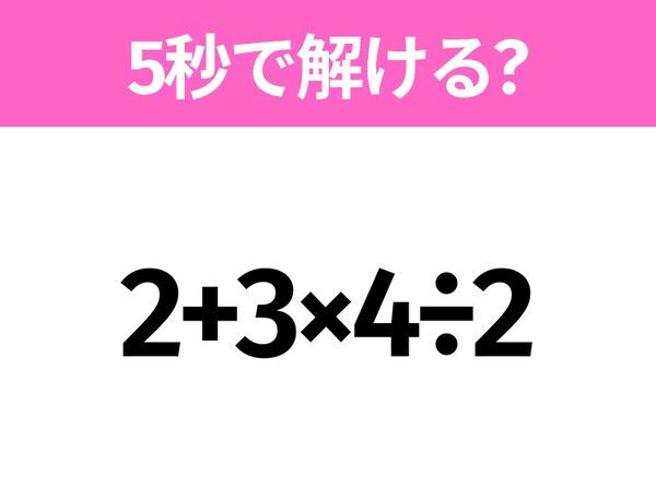 5秒でわかったら天才！？「2+3×4÷2」すぐ解ける？