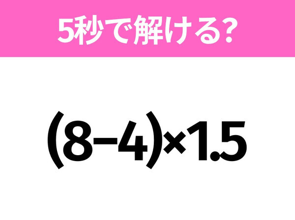 簡単そうだけど意外と難しい？「(8−4)×1.5」5秒で解ける？