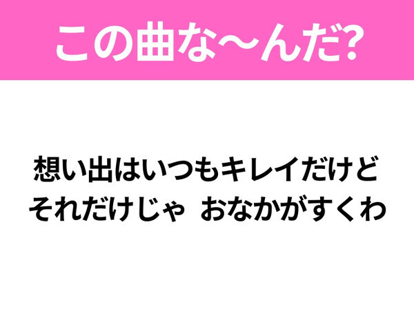 【ヒット曲クイズ】歌詞「想い出はいつもキレイだけど それだけじゃ おなかがすくわ」で有名な曲は？大人気アニメの主題歌！