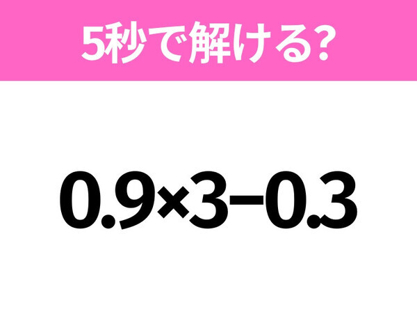 簡単そうだけど意外と難しい？「0.9×3−0.3」5秒で解ける？