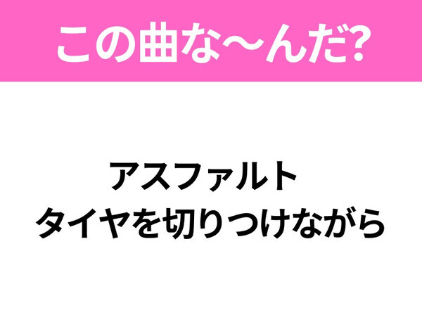 【ヒット曲クイズ】歌詞「アスファルト タイヤを切りつけながら」で有名な曲は？いま映画で注目のあの曲！