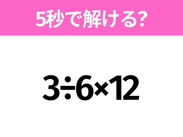 5秒でわかったら天才！？「3÷6×12」すぐ解ける？