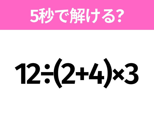 5秒でわかったら天才！？「12÷(2+4)×3」すぐ解ける？