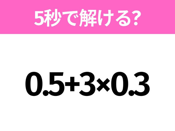 簡単そうだけど意外と難しい？「0.5+3×0.3」5秒で解ける？