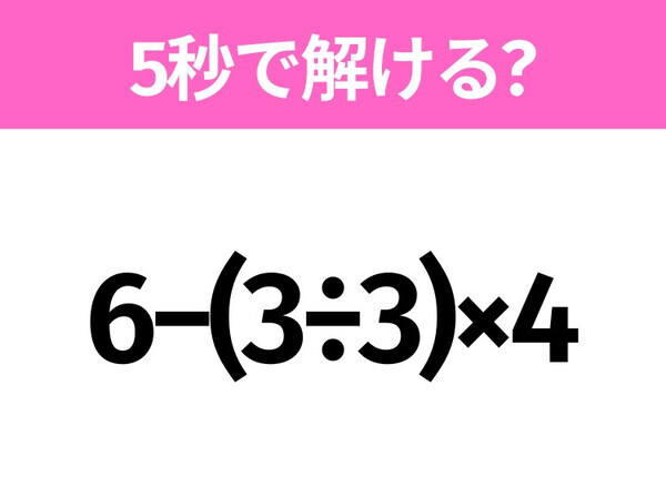 5秒でわかったら天才！？「6−(3÷3)×4」すぐ解ける？