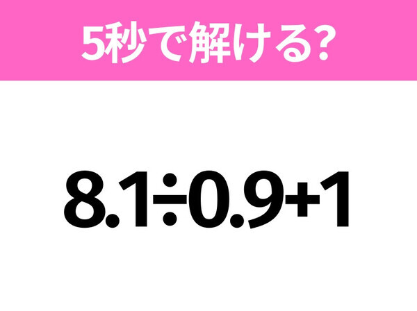 5秒でわかったら天才！？「8.1÷0.9+1」すぐ解ける？