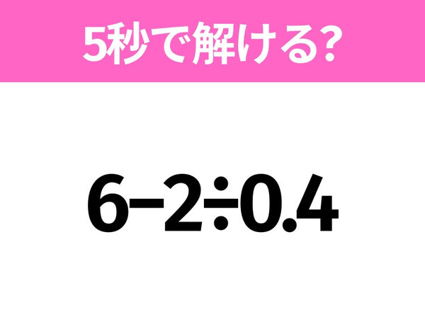 5秒でわかったら天才！？「6−2÷0.4」すぐ解ける？